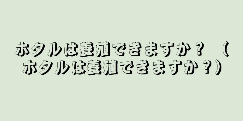 ホタルは養殖できますか？ （ホタルは養殖できますか？）