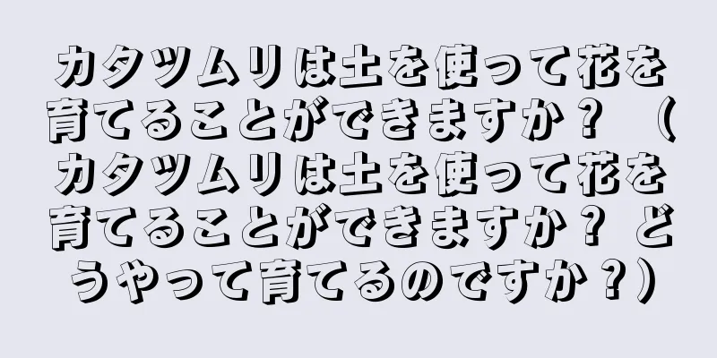カタツムリは土を使って花を育てることができますか？ （カタツムリは土を使って花を育てることができますか？ どうやって育てるのですか？）