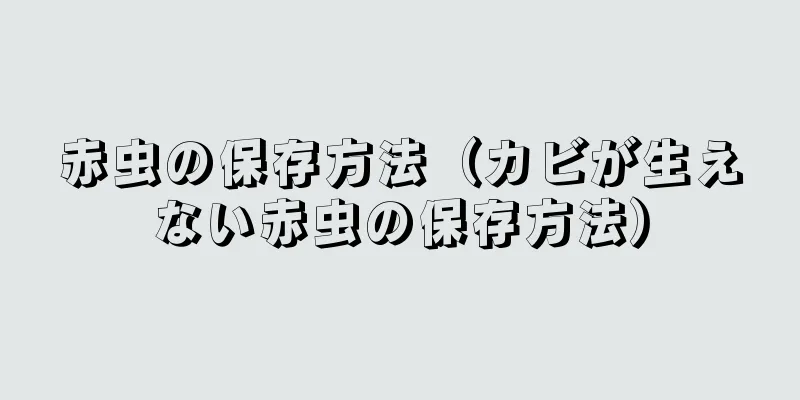 赤虫の保存方法（カビが生えない赤虫の保存方法）