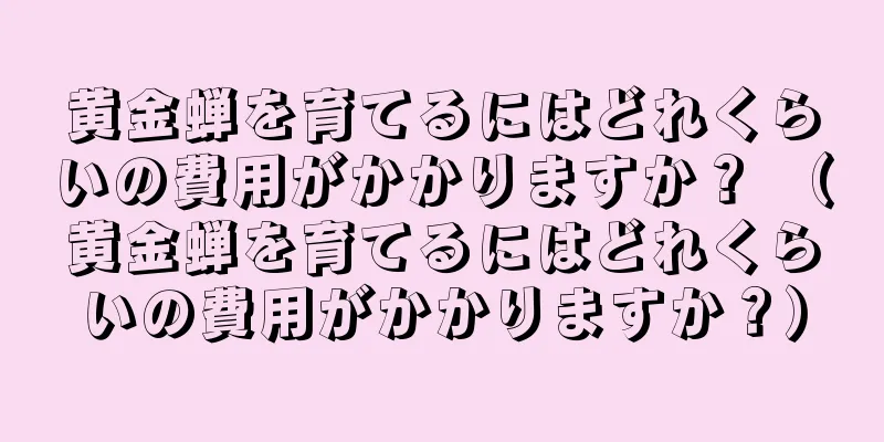 黄金蝉を育てるにはどれくらいの費用がかかりますか？ （黄金蝉を育てるにはどれくらいの費用がかかりますか？）
