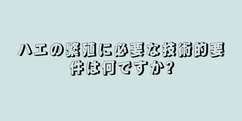 ハエの繁殖に必要な技術的要件は何ですか?