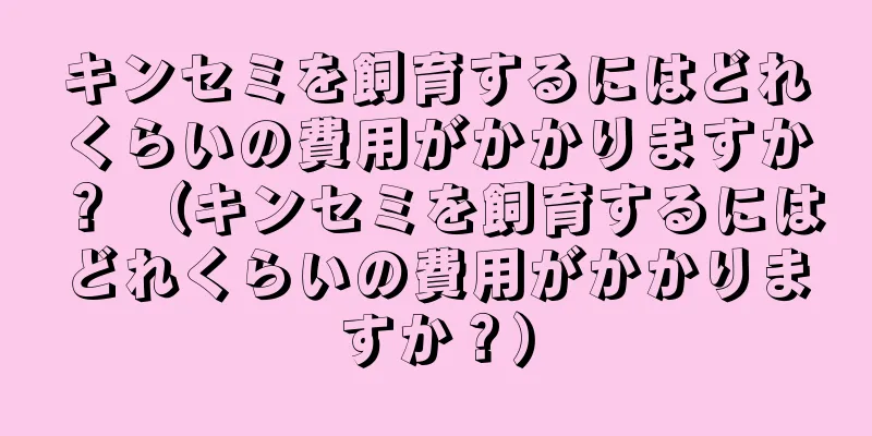 キンセミを飼育するにはどれくらいの費用がかかりますか？ （キンセミを飼育するにはどれくらいの費用がかかりますか？）