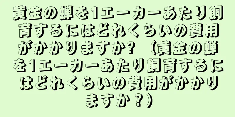 黄金の蝉を1エーカーあたり飼育するにはどれくらいの費用がかかりますか? （黄金の蝉を1エーカーあたり飼育するにはどれくらいの費用がかかりますか？）