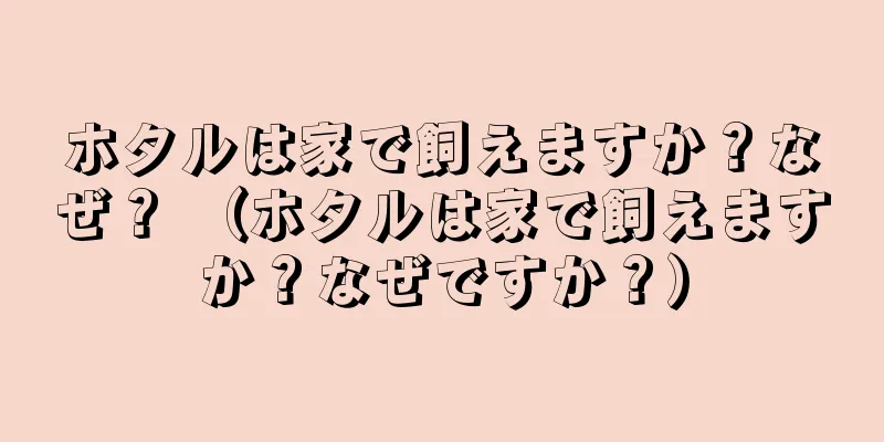 ホタルは家で飼えますか？なぜ？ （ホタルは家で飼えますか？なぜですか？）