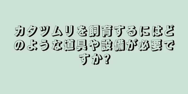 カタツムリを飼育するにはどのような道具や設備が必要ですか?