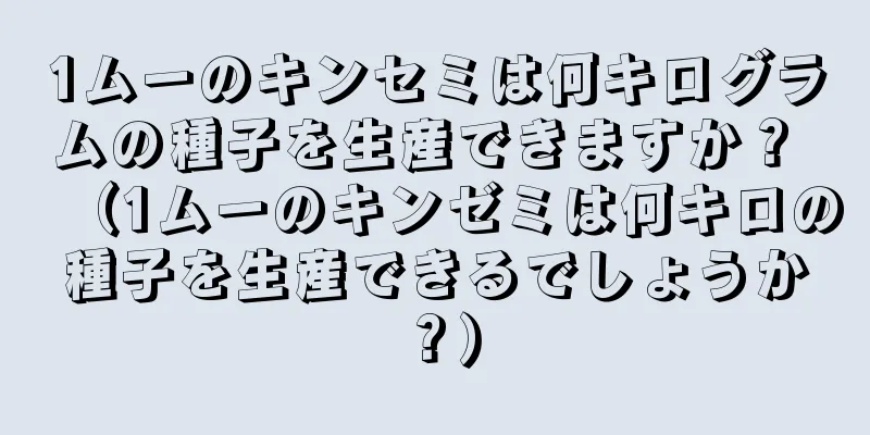 1ムーのキンセミは何キログラムの種子を生産できますか？ （1ムーのキンゼミは何キロの種子を生産できるでしょうか？）