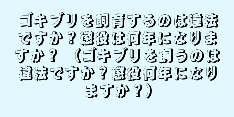 ゴキブリを飼育するのは違法ですか？懲役は何年になりますか？ （ゴキブリを飼うのは違法ですか？懲役何年になりますか？）