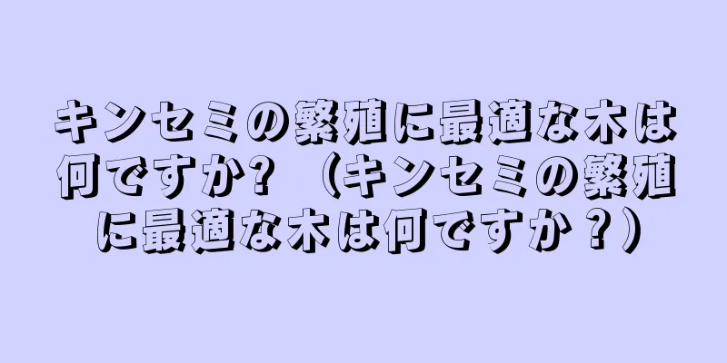 キンセミの繁殖に最適な木は何ですか? （キンセミの繁殖に最適な木は何ですか？）