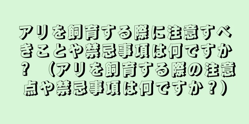アリを飼育する際に注意すべきことや禁忌事項は何ですか？ （アリを飼育する際の注意点や禁忌事項は何ですか？）