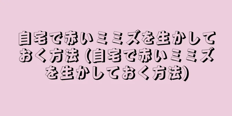 自宅で赤いミミズを生かしておく方法 (自宅で赤いミミズを生かしておく方法)