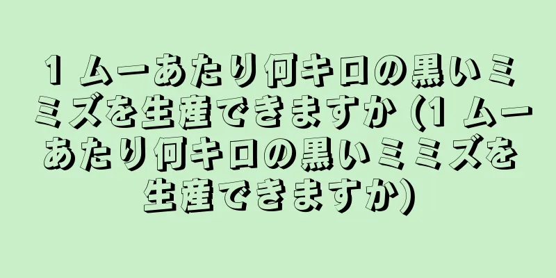 1 ムーあたり何キロの黒いミミズを生産できますか (1 ムーあたり何キロの黒いミミズを生産できますか)