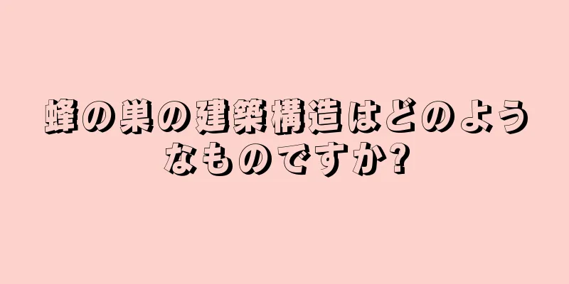 蜂の巣の建築構造はどのようなものですか?