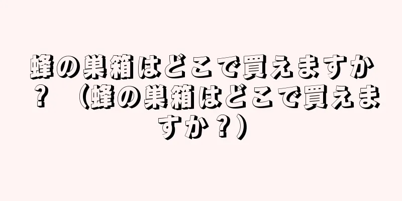 蜂の巣箱はどこで買えますか？ （蜂の巣箱はどこで買えますか？）