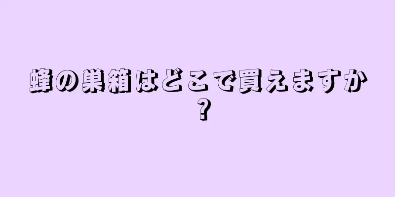 蜂の巣箱はどこで買えますか？