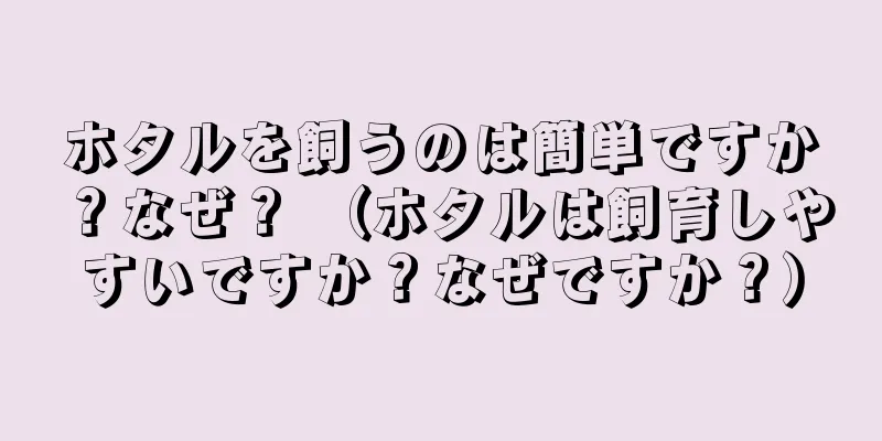 ホタルを飼うのは簡単ですか？なぜ？ （ホタルは飼育しやすいですか？なぜですか？）