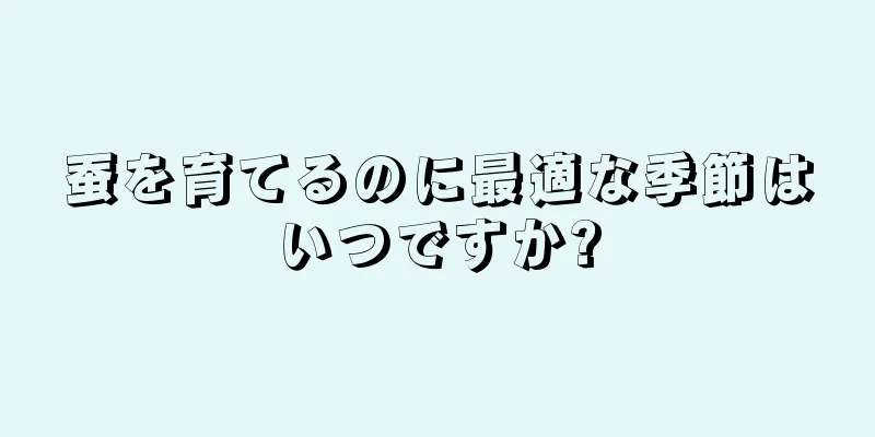 蚕を育てるのに最適な季節はいつですか?
