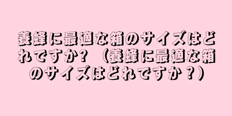 養蜂に最適な箱のサイズはどれですか? （養蜂に最適な箱のサイズはどれですか？）