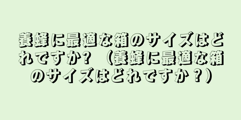 養蜂に最適な箱のサイズはどれですか? （養蜂に最適な箱のサイズはどれですか？）