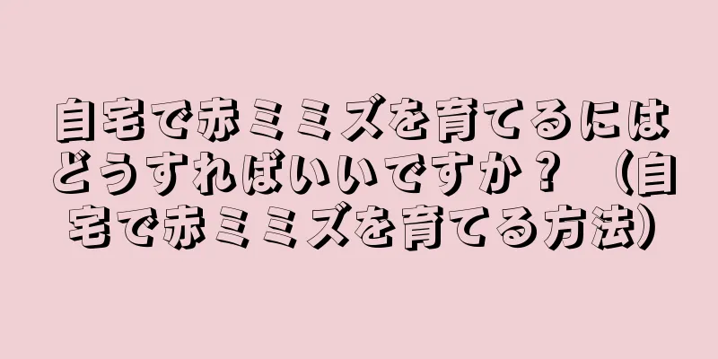 自宅で赤ミミズを育てるにはどうすればいいですか？ （自宅で赤ミミズを育てる方法）