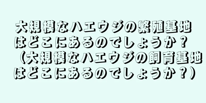 大規模なハエウジの繁殖基地はどこにあるのでしょうか？ （大規模なハエウジの飼育基地はどこにあるのでしょうか？）