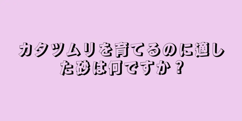 カタツムリを育てるのに適した砂は何ですか？