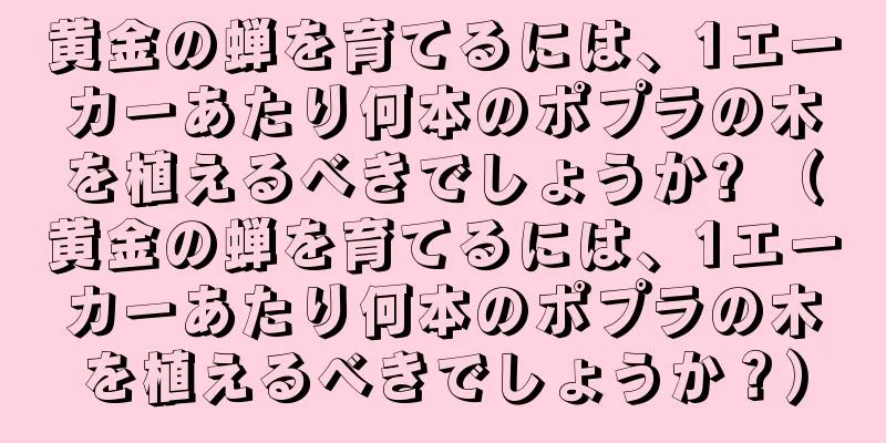 黄金の蝉を育てるには、1エーカーあたり何本のポプラの木を植えるべきでしょうか? （黄金の蝉を育てるには、1エーカーあたり何本のポプラの木を植えるべきでしょうか？）