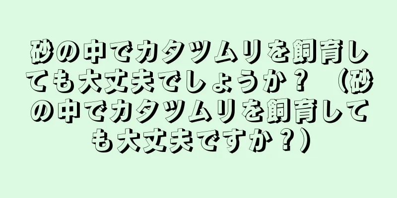砂の中でカタツムリを飼育しても大丈夫でしょうか？ （砂の中でカタツムリを飼育しても大丈夫ですか？）