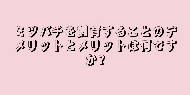 ミツバチを飼育することのデメリットとメリットは何ですか?