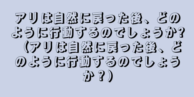 アリは自然に戻った後、どのように行動するのでしょうか? （アリは自然に戻った後、どのように行動するのでしょうか？）