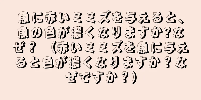 魚に赤いミミズを与えると、魚の色が濃くなりますか?なぜ？ （赤いミミズを魚に与えると色が濃くなりますか？なぜですか？）