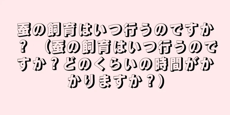 蚕の飼育はいつ行うのですか？ （蚕の飼育はいつ行うのですか？どのくらいの時間がかかりますか？）