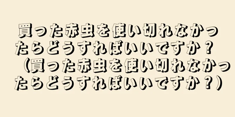 買った赤虫を使い切れなかったらどうすればいいですか？ （買った赤虫を使い切れなかったらどうすればいいですか？）