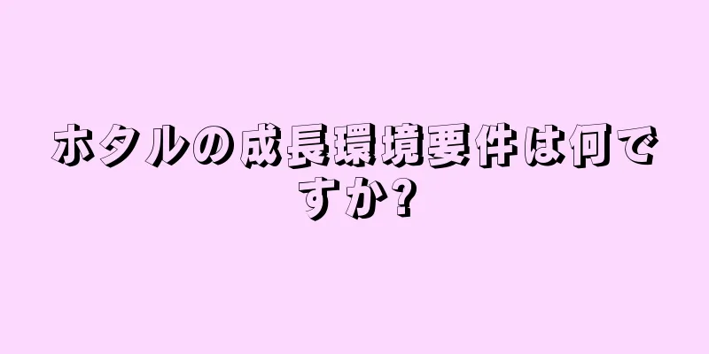 ホタルの成長環境要件は何ですか?