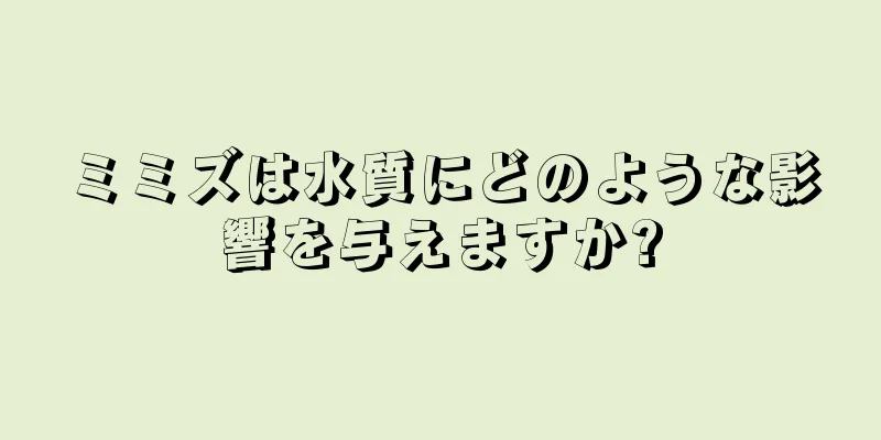 ミミズは水質にどのような影響を与えますか?
