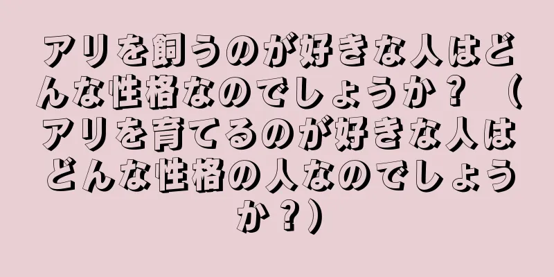 アリを飼うのが好きな人はどんな性格なのでしょうか？ （アリを育てるのが好きな人はどんな性格の人なのでしょうか？）