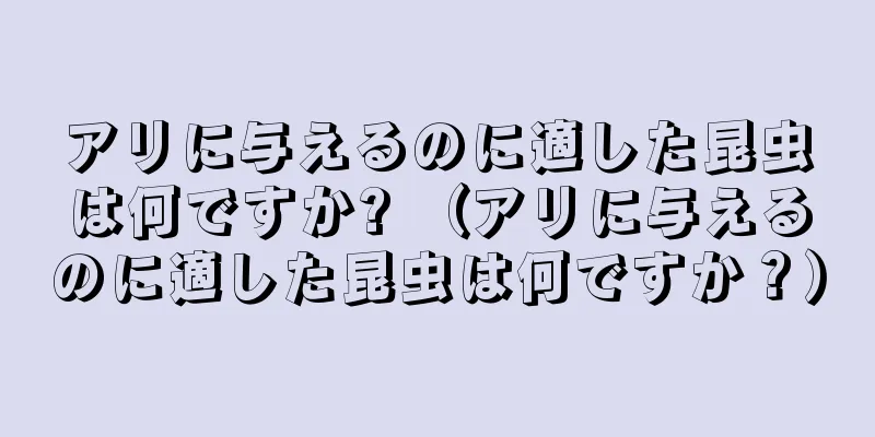 アリに与えるのに適した昆虫は何ですか? （アリに与えるのに適した昆虫は何ですか？）