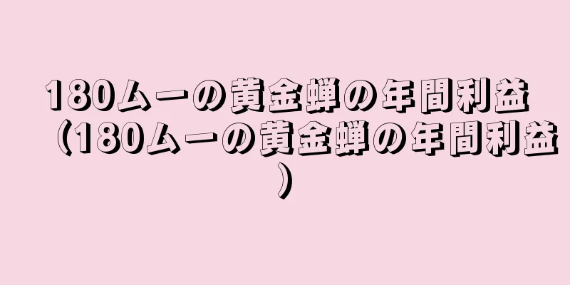 180ムーの黄金蝉の年間利益（180ムーの黄金蝉の年間利益）