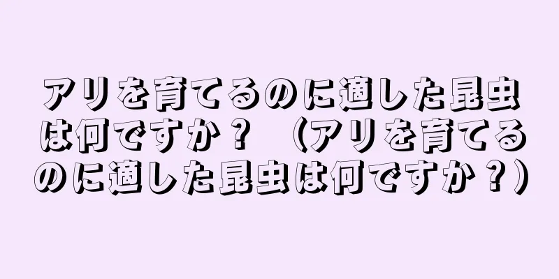 アリを育てるのに適した昆虫は何ですか？ （アリを育てるのに適した昆虫は何ですか？）