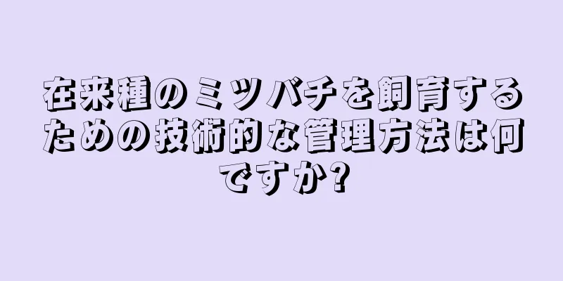 在来種のミツバチを飼育するための技術的な管理方法は何ですか?