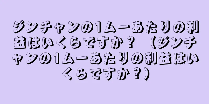 ジンチャンの1ムーあたりの利益はいくらですか？ （ジンチャンの1ムーあたりの利益はいくらですか？）