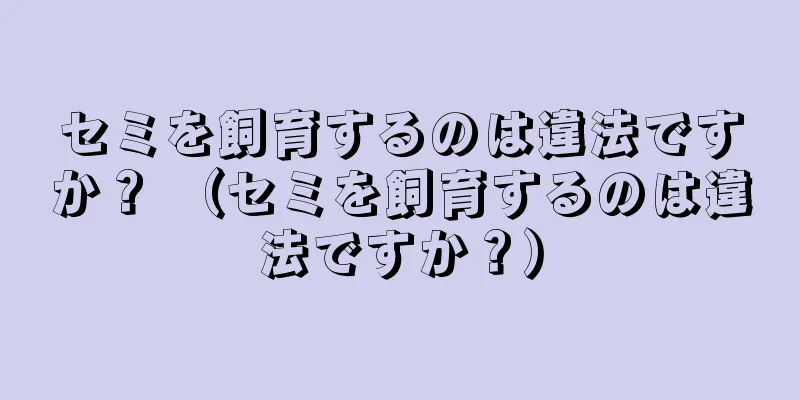 セミを飼育するのは違法ですか？ （セミを飼育するのは違法ですか？）