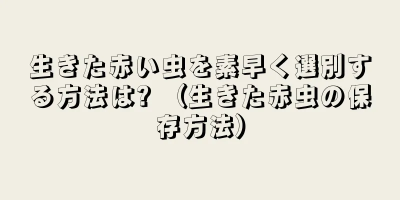 生きた赤い虫を素早く選別する方法は? （生きた赤虫の保存方法）