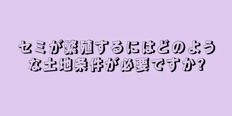 セミが繁殖するにはどのような土地条件が必要ですか?
