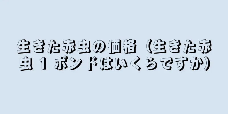 生きた赤虫の価格（生きた赤虫 1 ポンドはいくらですか）