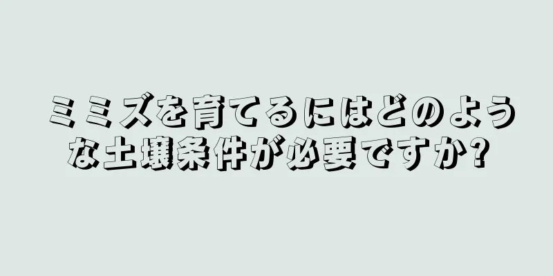 ミミズを育てるにはどのような土壌条件が必要ですか?