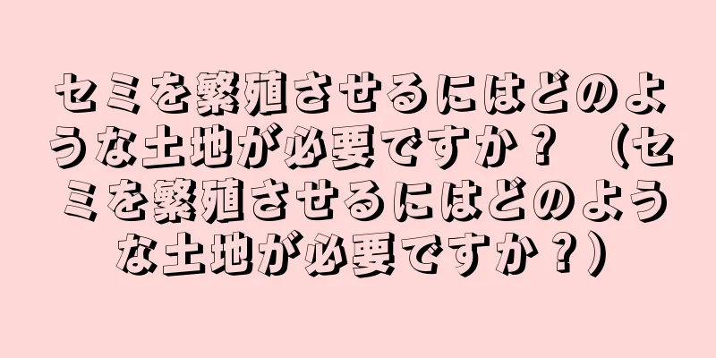 セミを繁殖させるにはどのような土地が必要ですか？ （セミを繁殖させるにはどのような土地が必要ですか？）