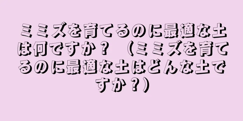 ミミズを育てるのに最適な土は何ですか？ （ミミズを育てるのに最適な土はどんな土ですか？）