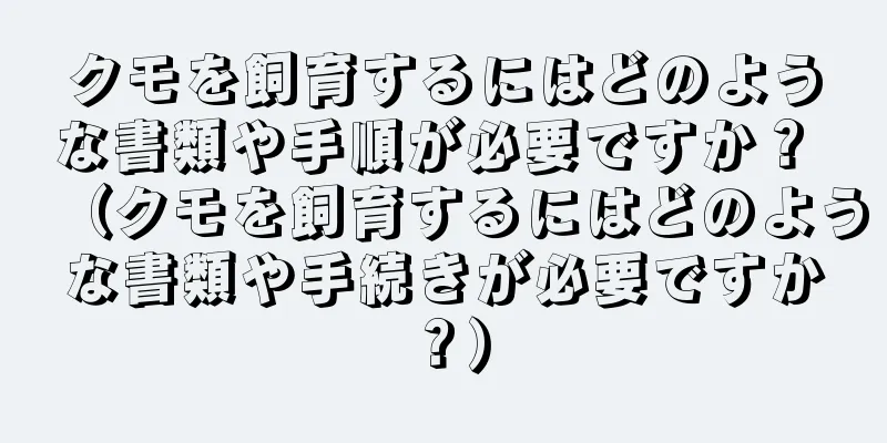 クモを飼育するにはどのような書類や手順が必要ですか？ （クモを飼育するにはどのような書類や手続きが必要ですか？）