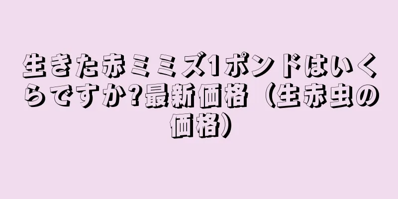 生きた赤ミミズ1ポンドはいくらですか?最新価格（生赤虫の価格）