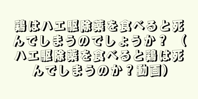 鶏はハエ駆除薬を食べると死んでしまうのでしょうか？ （ハエ駆除薬を食べると鶏は死んでしまうのか？動画）